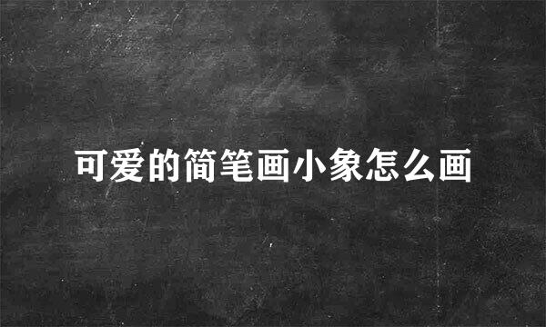 可爱的简笔画小象怎么画
