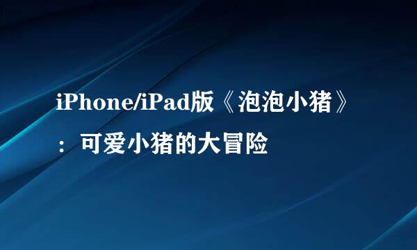 iPhone/iPad版《泡泡小猪》：可爱小猪的大冒险