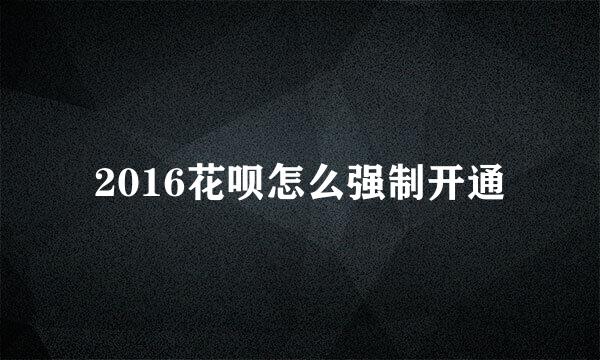 2016花呗怎么强制开通