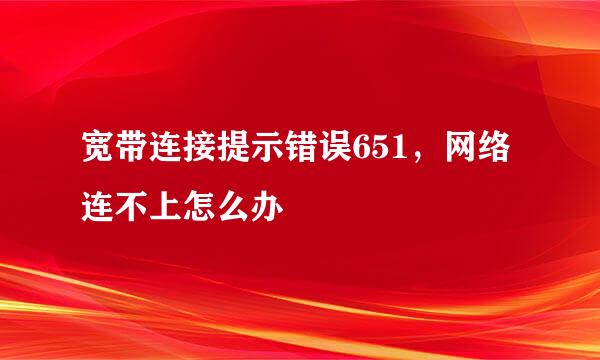 宽带连接提示错误651，网络连不上怎么办