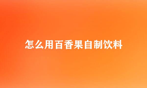 怎么用百香果自制饮料