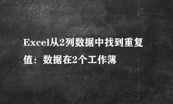 Excel从2列数据中找到重复值：数据在2个工作簿