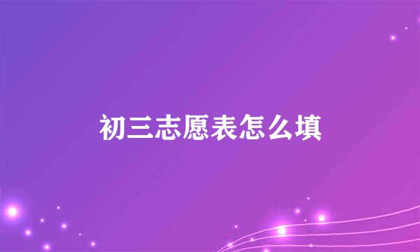初三志愿表怎么填