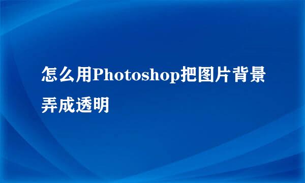 怎么用Photoshop把图片背景弄成透明