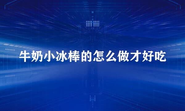 牛奶小冰棒的怎么做才好吃
