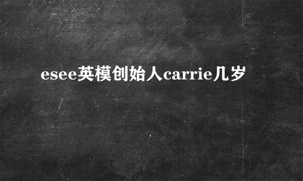 esee英模创始人carrie几岁