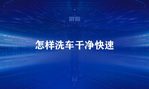 怎样洗车干净快速