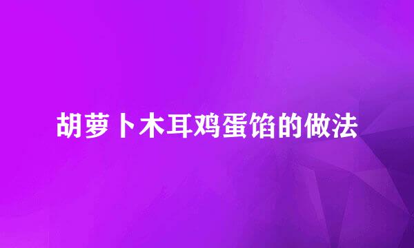 胡萝卜木耳鸡蛋馅的做法