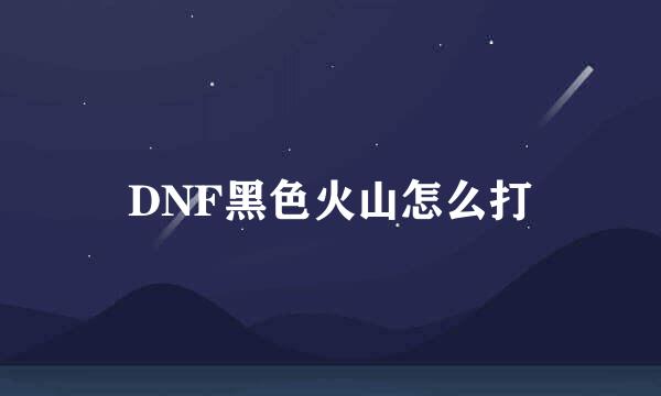 DNF黑色火山怎么打