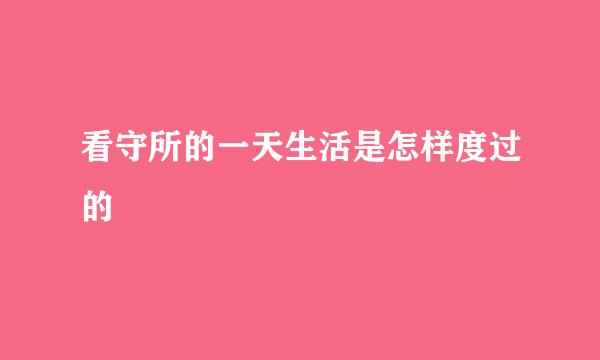 看守所的一天生活是怎样度过的