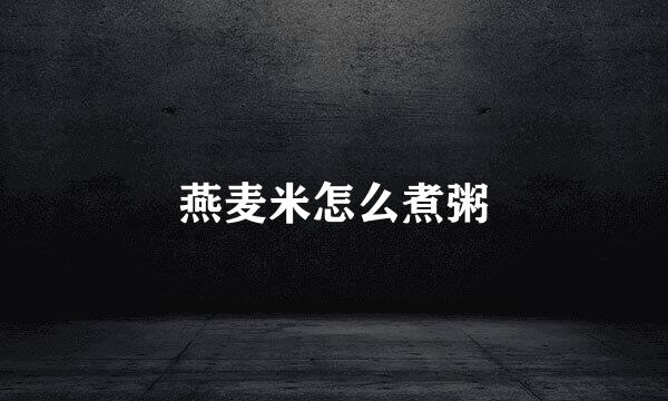 燕麦米怎么煮粥