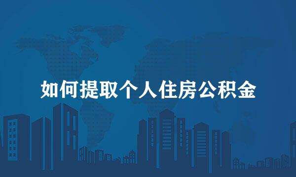 如何提取个人住房公积金