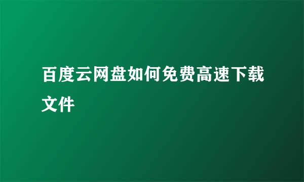 百度云网盘如何免费高速下载文件