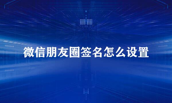 微信朋友圈签名怎么设置