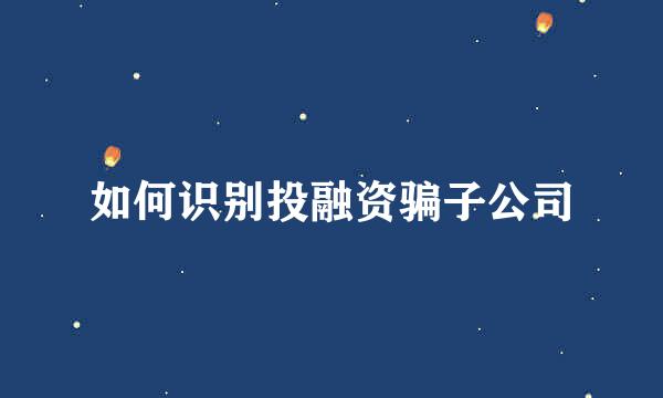 如何识别投融资骗子公司