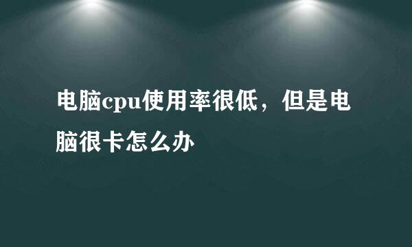 电脑cpu使用率很低，但是电脑很卡怎么办