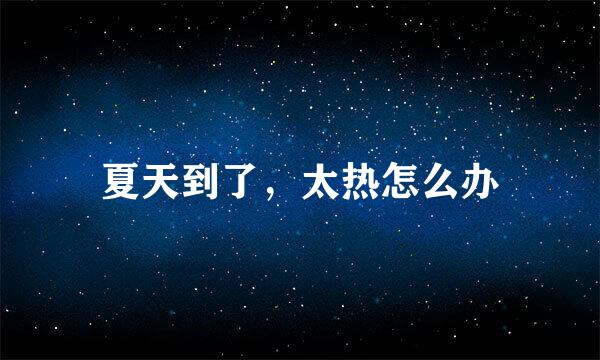 夏天到了，太热怎么办