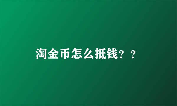 淘金币怎么抵钱？？