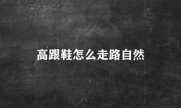 高跟鞋怎么走路自然