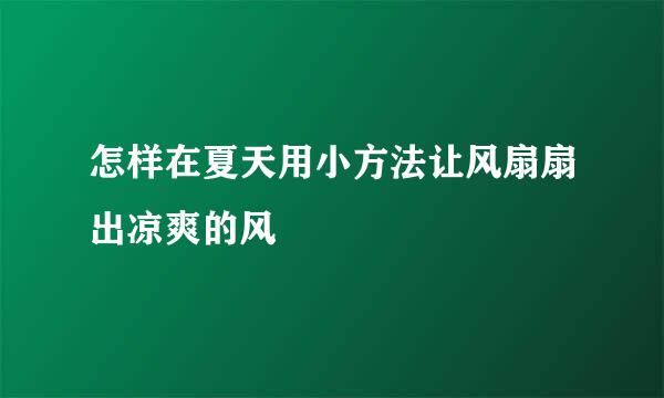 怎样在夏天用小方法让风扇扇出凉爽的风