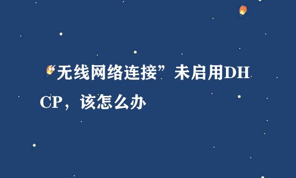 “无线网络连接”未启用DHCP，该怎么办