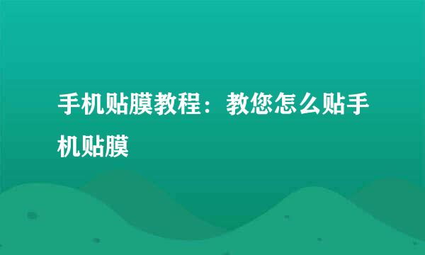手机贴膜教程：教您怎么贴手机贴膜