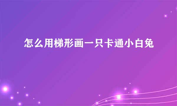 怎么用梯形画一只卡通小白兔