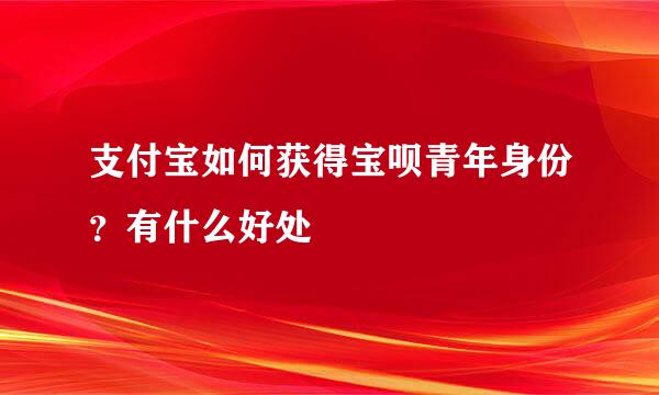 支付宝如何获得宝呗青年身份？有什么好处