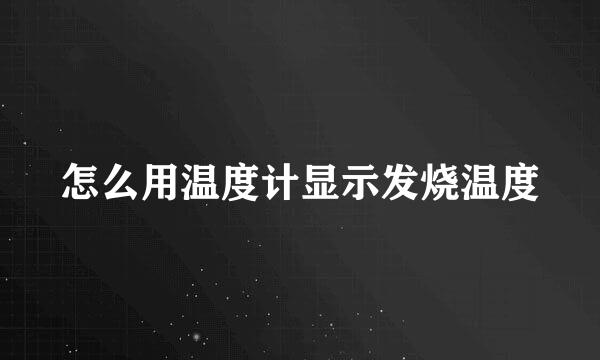 怎么用温度计显示发烧温度