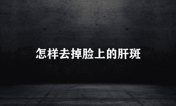 怎样去掉脸上的肝斑