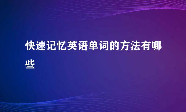 快速记忆英语单词的方法有哪些