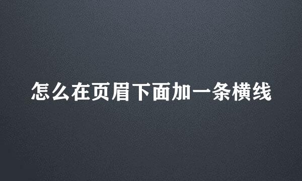 怎么在页眉下面加一条横线