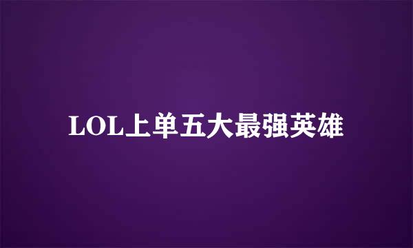 LOL上单五大最强英雄