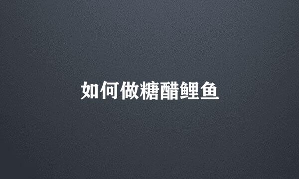 如何做糖醋鲤鱼