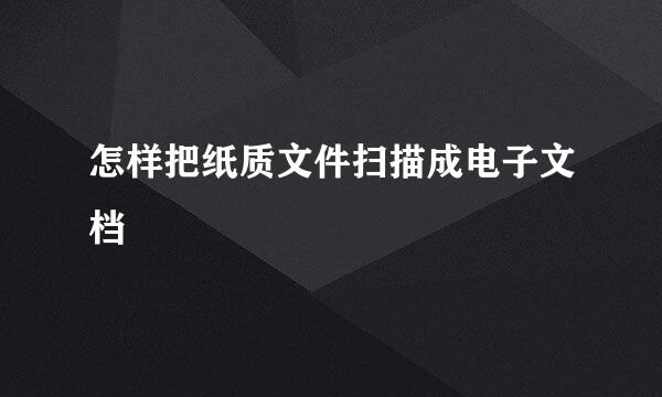 怎样把纸质文件扫描成电子文档