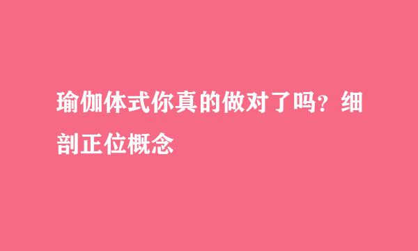 瑜伽体式你真的做对了吗？细剖正位概念