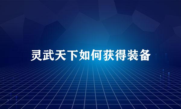 灵武天下如何获得装备