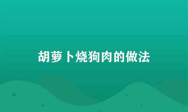 胡萝卜烧狗肉的做法