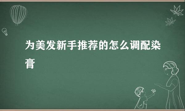 为美发新手推荐的怎么调配染膏