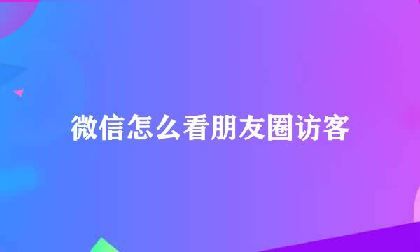 微信怎么看朋友圈访客