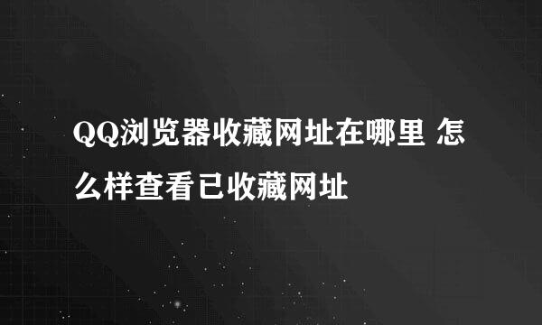 QQ浏览器收藏网址在哪里 怎么样查看已收藏网址