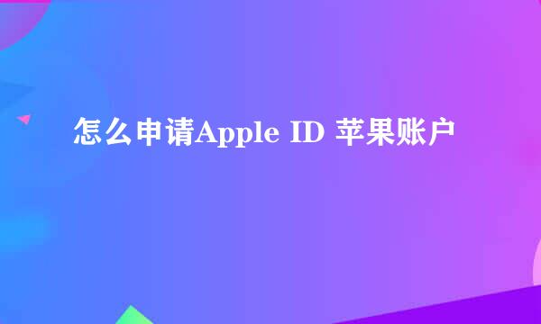 怎么申请Apple ID 苹果账户