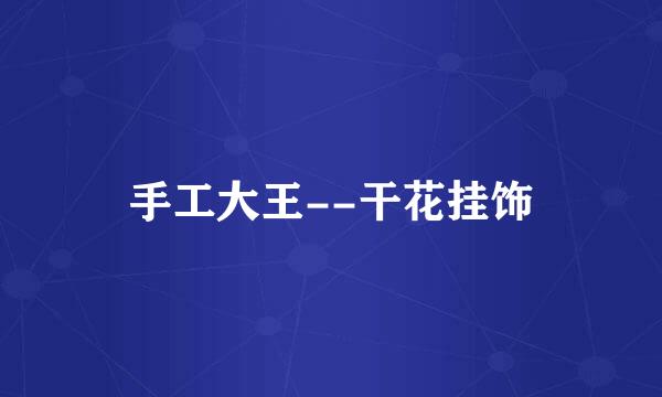 手工大王--干花挂饰