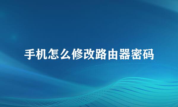 手机怎么修改路由器密码