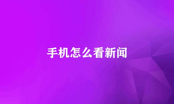 手机怎么看新闻