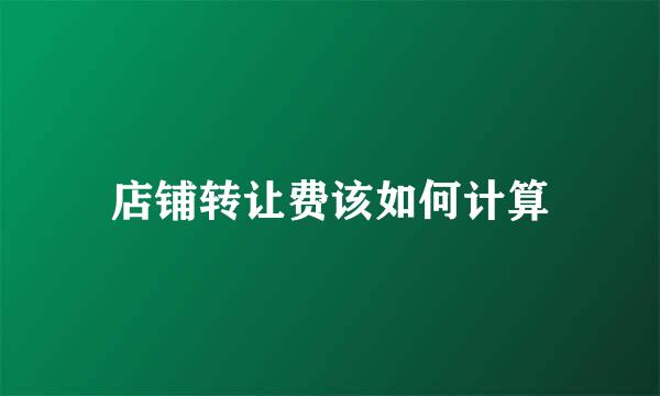 店铺转让费该如何计算