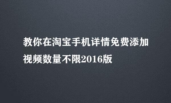 教你在淘宝手机详情免费添加视频数量不限2016版