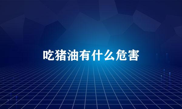 吃猪油有什么危害