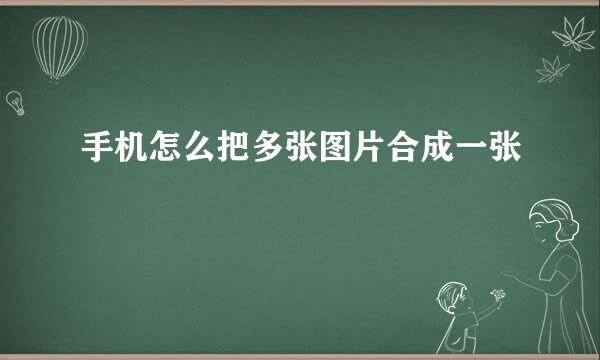 手机怎么把多张图片合成一张