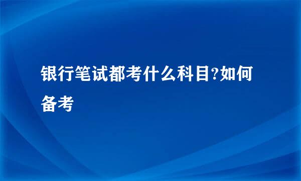 银行笔试都考什么科目?如何备考